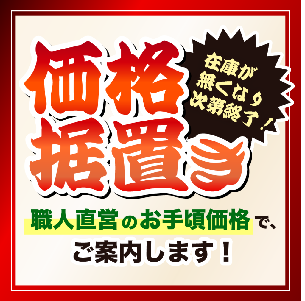 在庫がなくなり次第終了!
職人直営のお手頃価格でご案内します!