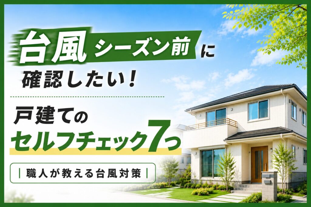 台風シーズン前に確認したい!戸建てのセルフチェック7つ|職人が教える台風対策